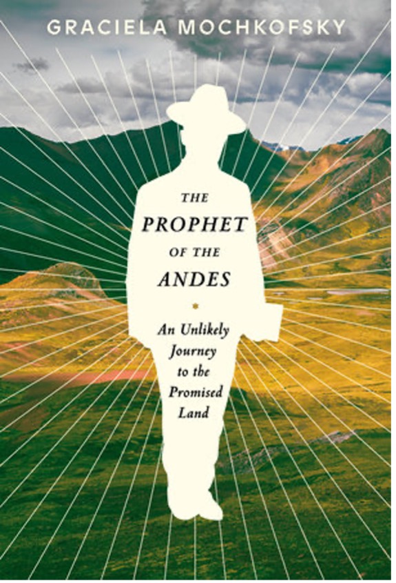 THE PROPHET OF THE ANDES by Graciela Mochkofsky